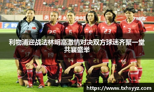 利物浦迎战法林明高激情对决双方球迷齐聚一堂共襄盛举