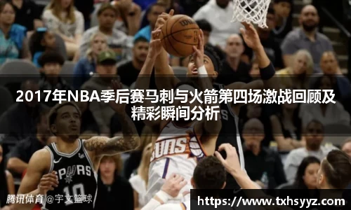 2017年NBA季后赛马刺与火箭第四场激战回顾及精彩瞬间分析
